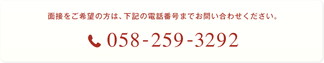 面接をご希望の方は、下記の電話番号までお問い合わせください。058-259-3292