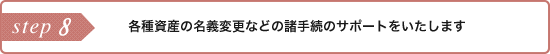 各種資産の名義変更などの諸手続のサポートをいたします