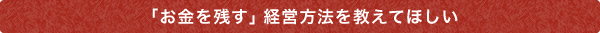 「お金を残す」経営方法を教えてほしい